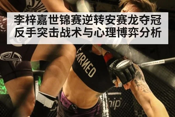 李梓嘉世锦赛逆转安赛龙夺冠反手突击战术与心理博弈分析