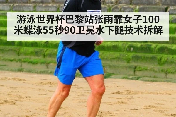 游泳世界杯巴黎站张雨霏女子100米蝶泳55秒90卫冕水下腿技术拆解