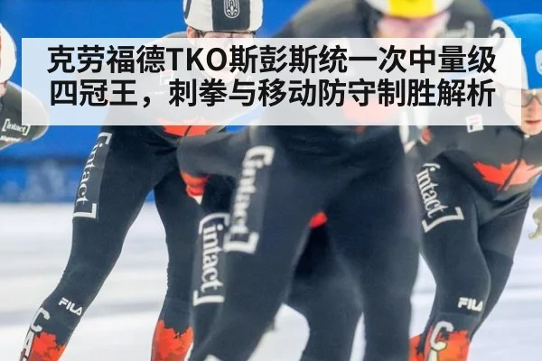 克劳福德TKO斯彭斯统一次中量级四冠王,刺拳与移动防守制胜解析