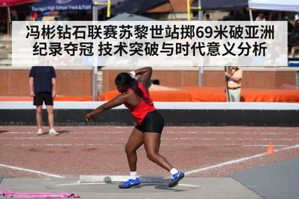 冯彬钻石联赛苏黎世站掷69米破亚洲纪录夺冠 技术突破与时代意义分析