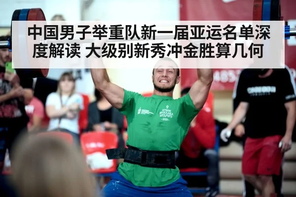 中国男子举重队新一届亚运名单深度解读 大级别新秀冲金胜算几何